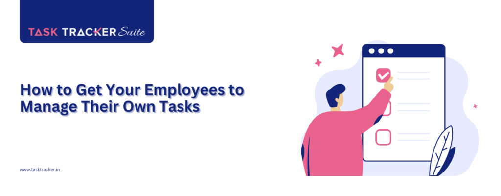 How to Get Your Employees to Manage Their Own Tasks