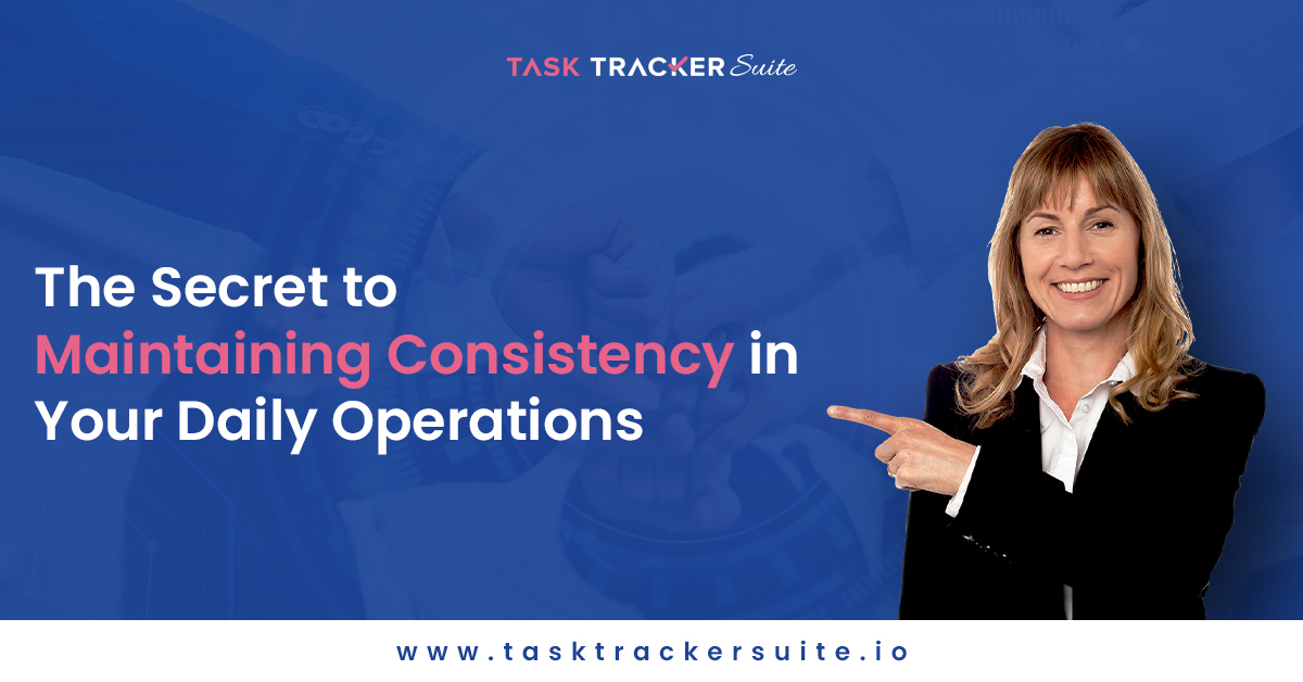 The Secret to Maintaining Consistency in Your Daily Operations, Task Management, team management tips, Team Management, Task Management, effective management